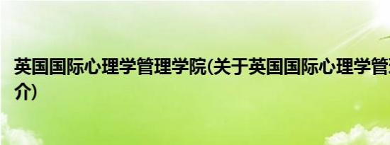 英国国际心理学管理学院(关于英国国际心理学管理学院的简介)