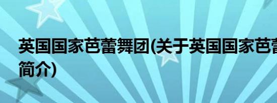 英国国家芭蕾舞团(关于英国国家芭蕾舞团的简介)