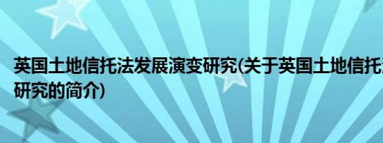 英国土地信托法发展演变研究(关于英国土地信托法发展演变研究的简介)