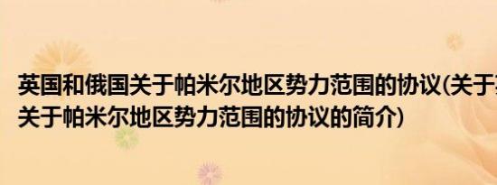 英国和俄国关于帕米尔地区势力范围的协议(关于英国和俄国关于帕米尔地区势力范围的协议的简介)