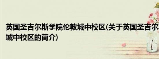 英国圣吉尔斯学院伦敦城中校区(关于英国圣吉尔斯学院伦敦城中校区的简介)