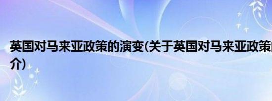 英国对马来亚政策的演变(关于英国对马来亚政策的演变的简介)