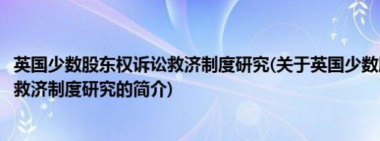 英国少数股东权诉讼救济制度研究(关于英国少数股东权诉讼救济制度研究的简介)