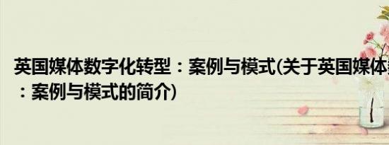 英国媒体数字化转型：案例与模式(关于英国媒体数字化转型：案例与模式的简介)