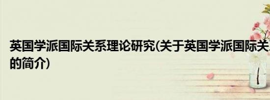 英国学派国际关系理论研究(关于英国学派国际关系理论研究的简介)