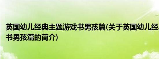 英国幼儿经典主题游戏书男孩篇(关于英国幼儿经典主题游戏书男孩篇的简介)