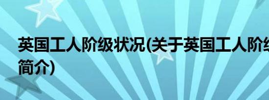 英国工人阶级状况(关于英国工人阶级状况的简介)