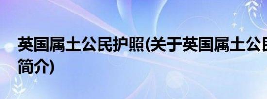 英国属土公民护照(关于英国属土公民护照的简介)