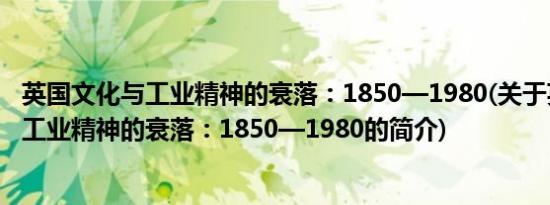 英国文化与工业精神的衰落：1850—1980(关于英国文化与工业精神的衰落：1850—1980的简介)