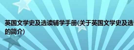 英国文学史及选读辅学手册(关于英国文学史及选读辅学手册的简介)