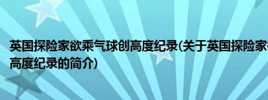 英国探险家欲乘气球创高度纪录(关于英国探险家欲乘气球创高度纪录的简介)