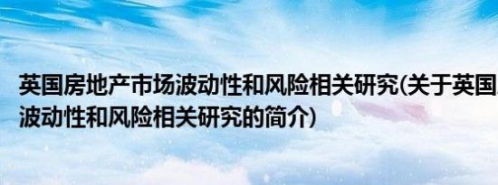 英国房地产市场波动性和风险相关研究(关于英国房地产市场波动性和风险相关研究的简介)