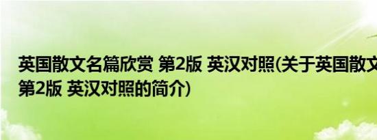 英国散文名篇欣赏 第2版 英汉对照(关于英国散文名篇欣赏 第2版 英汉对照的简介)