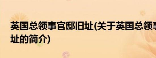 英国总领事官邸旧址(关于英国总领事官邸旧址的简介)