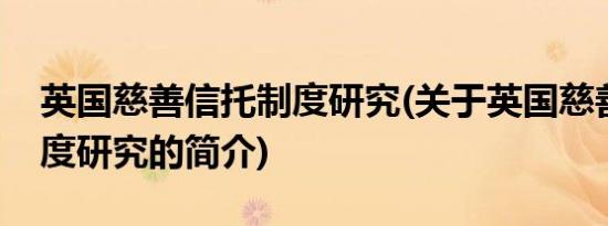 英国慈善信托制度研究(关于英国慈善信托制度研究的简介)