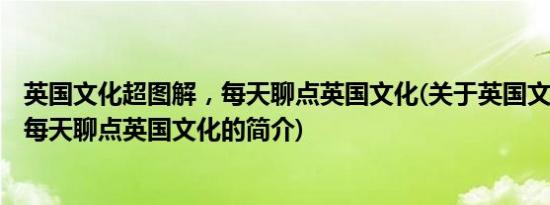 英国文化超图解，每天聊点英国文化(关于英国文化超图解，每天聊点英国文化的简介)