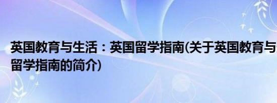 英国教育与生活：英国留学指南(关于英国教育与生活：英国留学指南的简介)