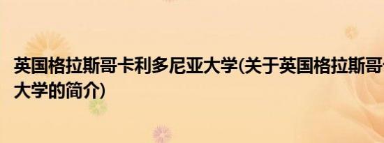 英国格拉斯哥卡利多尼亚大学(关于英国格拉斯哥卡利多尼亚大学的简介)