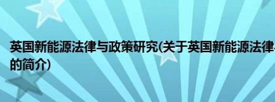 英国新能源法律与政策研究(关于英国新能源法律与政策研究的简介)