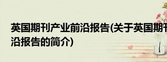 英国期刊产业前沿报告(关于英国期刊产业前沿报告的简介)