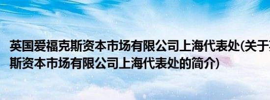 英国爱福克斯资本市场有限公司上海代表处(关于英国爱福克斯资本市场有限公司上海代表处的简介)