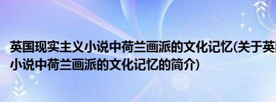 英国现实主义小说中荷兰画派的文化记忆(关于英国现实主义小说中荷兰画派的文化记忆的简介)