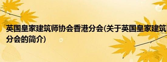 英国皇家建筑师协会香港分会(关于英国皇家建筑师协会香港分会的简介)