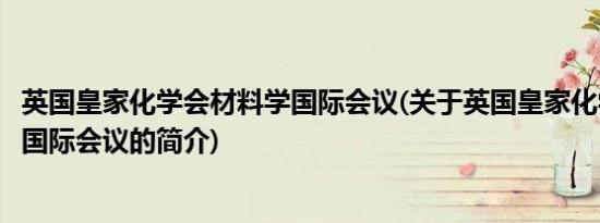 英国皇家化学会材料学国际会议(关于英国皇家化学会材料学国际会议的简介)