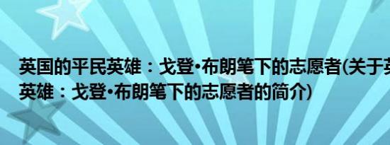 英国的平民英雄：戈登·布朗笔下的志愿者(关于英国的平民英雄：戈登·布朗笔下的志愿者的简介)