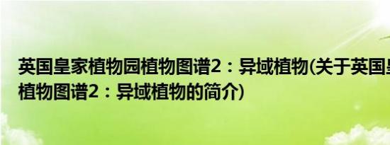 英国皇家植物园植物图谱2：异域植物(关于英国皇家植物园植物图谱2：异域植物的简介)