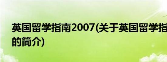 英国留学指南2007(关于英国留学指南2007的简介)