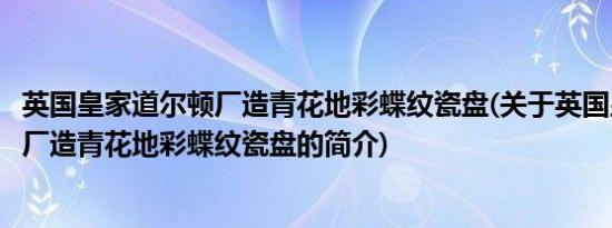 英国皇家道尔顿厂造青花地彩蝶纹瓷盘(关于英国皇家道尔顿厂造青花地彩蝶纹瓷盘的简介)