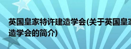 英国皇家特许建造学会(关于英国皇家特许建造学会的简介)