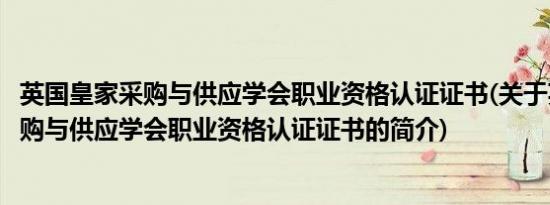 英国皇家采购与供应学会职业资格认证证书(关于英国皇家采购与供应学会职业资格认证证书的简介)