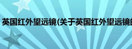 英国红外望远镜(关于英国红外望远镜的简介)