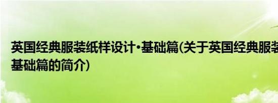 英国经典服装纸样设计·基础篇(关于英国经典服装纸样设计·基础篇的简介)