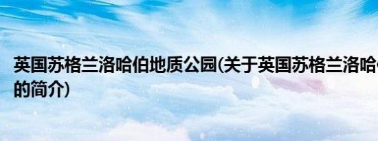 英国苏格兰洛哈伯地质公园(关于英国苏格兰洛哈伯地质公园的简介)