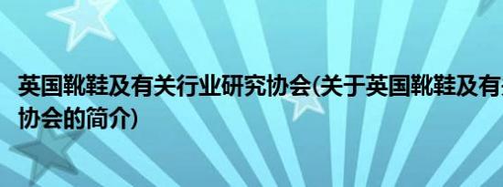 英国靴鞋及有关行业研究协会(关于英国靴鞋及有关行业研究协会的简介)