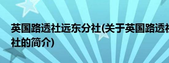 英国路透社远东分社(关于英国路透社远东分社的简介)