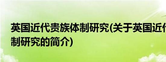 英国近代贵族体制研究(关于英国近代贵族体制研究的简介)