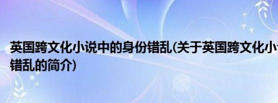 英国跨文化小说中的身份错乱(关于英国跨文化小说中的身份错乱的简介)