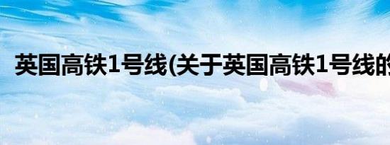 英国高铁1号线(关于英国高铁1号线的简介)