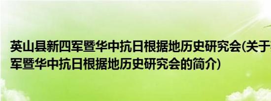 英山县新四军暨华中抗日根据地历史研究会(关于英山县新四军暨华中抗日根据地历史研究会的简介)