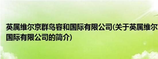 英属维尔京群岛容和国际有限公司(关于英属维尔京群岛容和国际有限公司的简介)