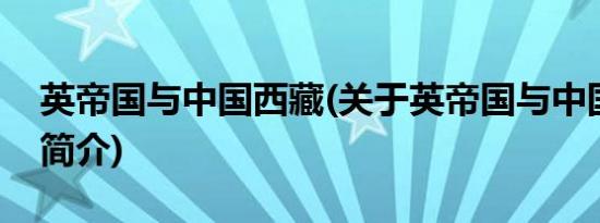 英帝国与中国西藏(关于英帝国与中国西藏的简介)