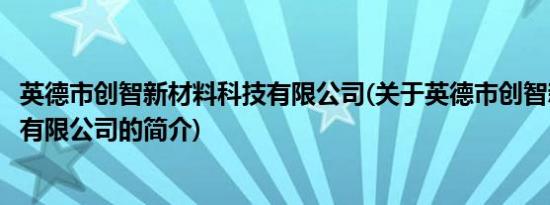 英德市创智新材料科技有限公司(关于英德市创智新材料科技有限公司的简介)