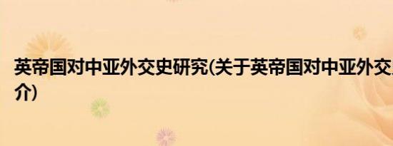 英帝国对中亚外交史研究(关于英帝国对中亚外交史研究的简介)