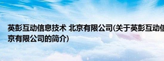 英彭互动信息技术 北京有限公司(关于英彭互动信息技术 北京有限公司的简介)