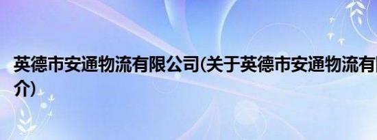 英德市安通物流有限公司(关于英德市安通物流有限公司的简介)