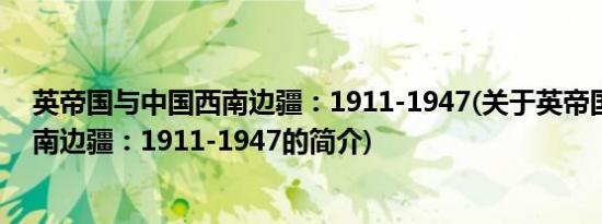 英帝国与中国西南边疆：1911-1947(关于英帝国与中国西南边疆：1911-1947的简介)